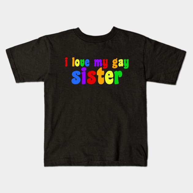 I Love My Gay Sister Kids T-Shirt by epiclovedesigns